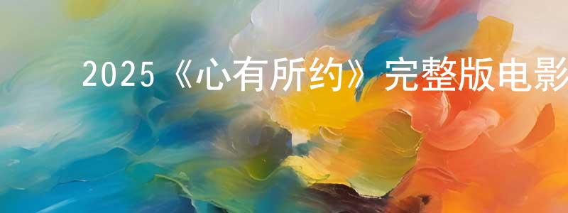 ﻿2025《心有所约》完整版电影/在线观看/百度云-美剧天堂 ﻿陈水仙的blog